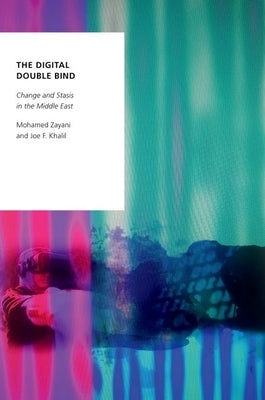 The Digital Double Bind: Change and Stasis in the Middle East by Zayani, Mohamed