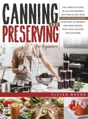 Canning and Preserving for Beginners: The Complete Guide to Can and Preserve any Food in Jars, with Easy and Tasty Recipes. Learn how to Preserve and by Bayne, Vivian
