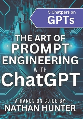 The Art of Prompt Engineering with chatGPT: A Hands-On Guide by Hunter, Nathan