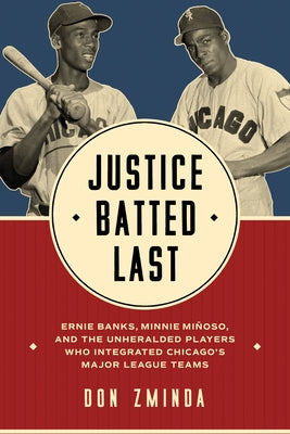 Justice Batted Last: Ernie Banks, Minnie Mi?oso, and the Unheralded Players Who Integrated Chicago's Major League Teams by Zminda, Don