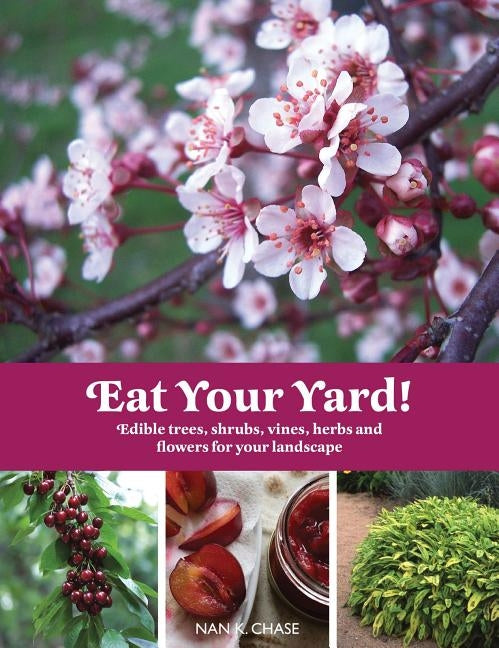 Eat Your Yard: Edible Trees, Shrubs, Vines, Herbs, and Flowers for Your Landscape by Chase, Nan