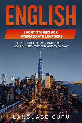 English Short Stories for Intermediate Learners: Learn English and Build Your Vocabulary the Fun and Easy Way by Guru, Language