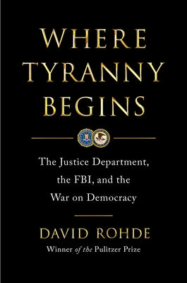 Where Tyranny Begins: The Justice Department, the Fbi, and the War on Democracy by Rohde, David