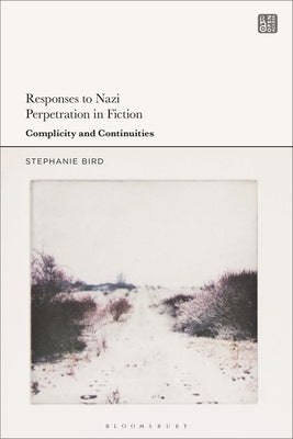 Responses to Nazi Perpetration in Fiction: Complicity and Continuities by Bird, Stephanie