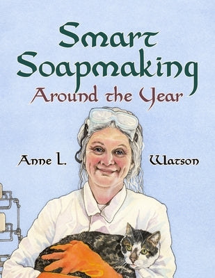 Smart Soapmaking Around the Year: An Almanac of Projects, Experiments, and Investigations for Advanced Soap Making by Watson, Anne L.