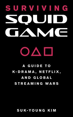 Surviving Squid Game: A Guide to K-Drama, Netflix, and Global Streaming Wars by Kim, Suk-Young
