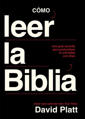 Cómo Leer La Biblia: Una Guía Sencilla Para Profundizar Tu Intimidad Con Dios by Platt, David