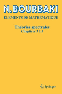 Théories Spectrales: Chapitres 3 À 5 by Bourbaki, N.