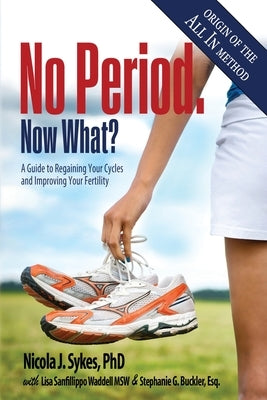 No Period. Now What?: A Guide to Regaining Your Cycles and Improving Your Fertility by Sykes, Nicola J.