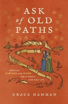 Ask of Old Paths: Medieval Virtues and Vices for a Whole and Holy Life by Hamman, Grace