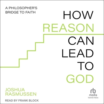 How Reason Can Lead to God: A Philosopher's Bridge to Faith by Rasmussen, Joshua