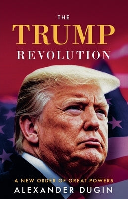 The Trump Revolution: A New Order of Great Powers by Dugin, Alexander