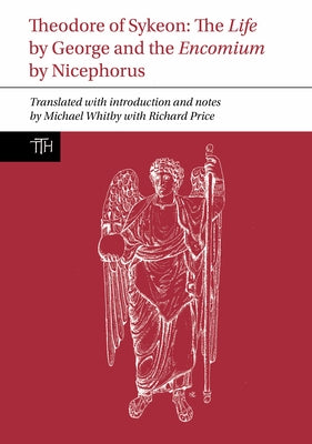 Theodore of Sykeon: The Life by George and Encomium by Nicephorus the Treasurer by Whitby, Michael