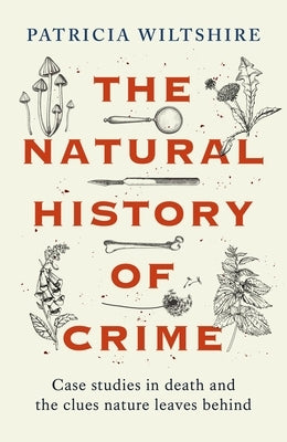 The Natural History of Crime: Studies in Death and the Clues Nature Leaves Behind (Real Crime Stories, Forensic Science) by Wiltshire, Patricia