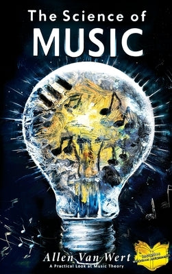 The Science of Music: A Practical Look at Music Theory by Van Wert, Allen