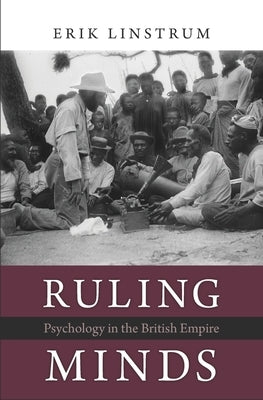 Ruling Minds: Psychology in the British Empire by Linstrum, Erik