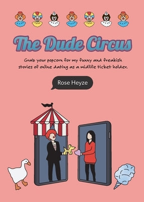 The Dude Circus: Grab your popcorn for my funny and freakish stories of online dating as a midlife ticket holder by Heyze, Rose