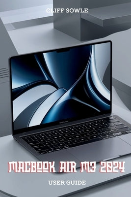 MacBook Air M3 2024 User Guide: Simplifying Setup, Features and Troubleshooting by Sowle, Cliff