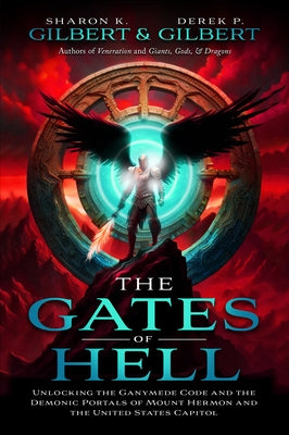 The Gates of Hell; Unlocking the Ganymede Code and the Demonic Portals of Mount Hermon and the United States Capitol by Gilbert, Derek