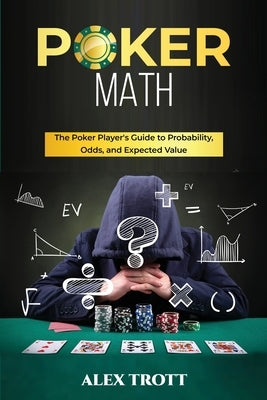 Poker Math: The Poker Player's Guide to Probability, Odds, and Expected Value by Trott, Alex