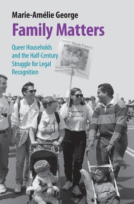 Family Matters: Queer Households and the Half-Century Struggle for Legal Recognition by George, Marie-Am?lie