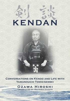 Kendan - Conversations on Kendo and Life with Yamanouchi Tomio-sensei by Ozawa, Hiroshi