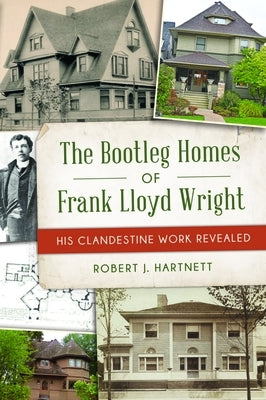 The Bootleg Homes of Frank Lloyd Wright: His Clandestine Work Revealed by Hartnett, Bob