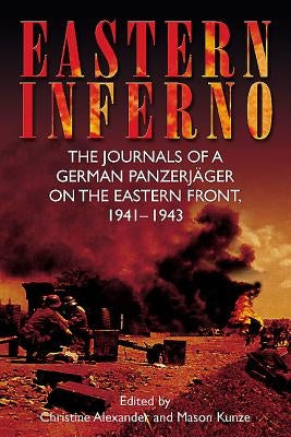 Eastern Inferno: The Journals of a German Panzerjäger on the Eastern Front, 1941-43 by Alexander, Christine