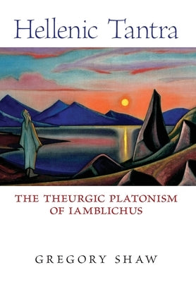 Hellenic Tantra: The Theurgic Platonism of Iamblichus by Shaw, Gregory