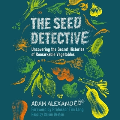 The Seed Detective: Uncovering the Secret Histories of Remarkable Vegetables by Alexander, Adam