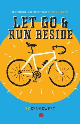 Let Go and Run Beside: Essentials of Intentional Preteen Ministry by Sweet, Sean