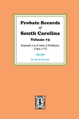 Probate Records of South Carolina, Volume #3: Journal of the Court of Ordinary, 1746-1771. by Holcomb, Brent