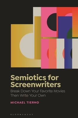 Semiotics for Screenwriters: Break Down Your Favorite Movies Then Write Your Own by Tierno, Michael