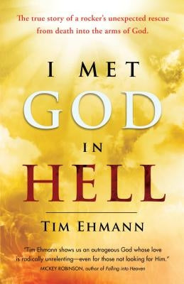 I Met God in Hell: The True Story of a Rocker's Unexpected Rescue from Eternal Death Into the Arms of God by Ehmann, Tim