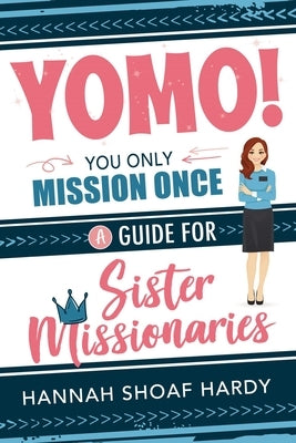 Yomo! You Only Mission Once:: A Guide for Sister Missionaries by Hardy, Hannah