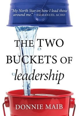 The Two Buckets of Leadership by Maib, Donnie