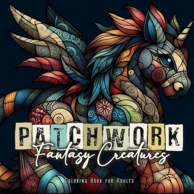 Patchwork Fantasy Creatures Coloring Book for Adults: Stuffed Animals Coloring Book for Adults Magical Creatures Coloring Book Patchwork Patterns Colo by Publishing, Monsoon