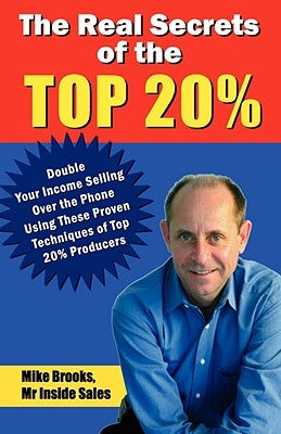 The Real Secrets of the Top 20%: How to Double Your Income Selling Over the Phone by Brooks, Mike