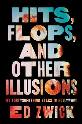 Hits, Flops, and Other Illusions: My Fortysomething Years in Hollywood by Zwick, Ed