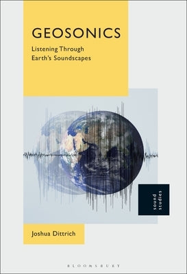 Geosonics: Listening Through Earth's Soundscapes by Dittrich, Joshua