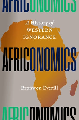 Africonomics: A History of Western Ignorance by Everill, Bronwen