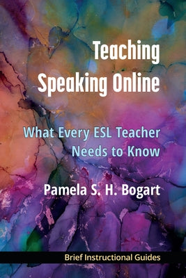 Teaching Speaking Online: What Every ESL Teacher Needs to Know by Bogart, Pamela