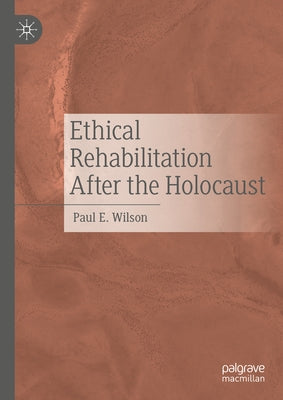 Ethical Rehabilitation After the Holocaust by Wilson, Paul E.