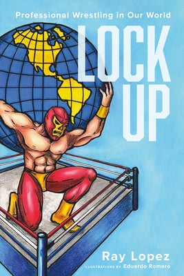 Lock Up: Professional Wrestling in Our World by Lopez, Ray