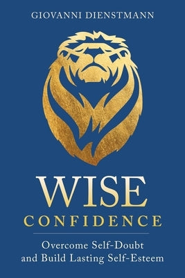 Wise Confidence: Overcome Self-Doubt and Build Lasting Self-Esteem by Dienstmann, Giovanni