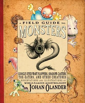 A Field Guide to Monsters: Googly-Eyed Wart Floppers, Shadow-Casters, Toe-Eaters, and Other Creatures by Olander, Johan