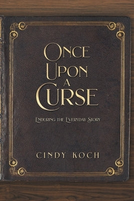 Once Upon a Curse: Enduring the Everyday Story by Koch, Cindy