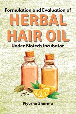 Formulation and Evaluation of Herbal Hair Oil Under Biotech Incubator by Sharma, Piyusha