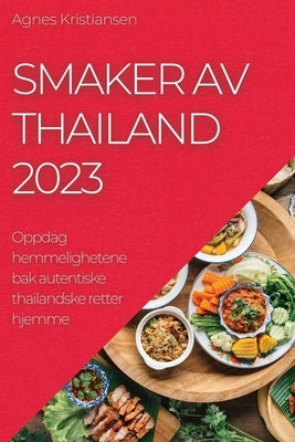 Smaker av Thailand 2023: Oppdag hemmelighetene bak autentiske thailandske retter hjemme by Kristiansen, Agnes