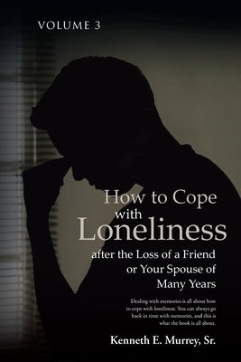 How to Cope with Loneliness after the Loss of a Friend or Your Spouse of Many Years: Volume 3 by Murrey, Kenneth, Sr.